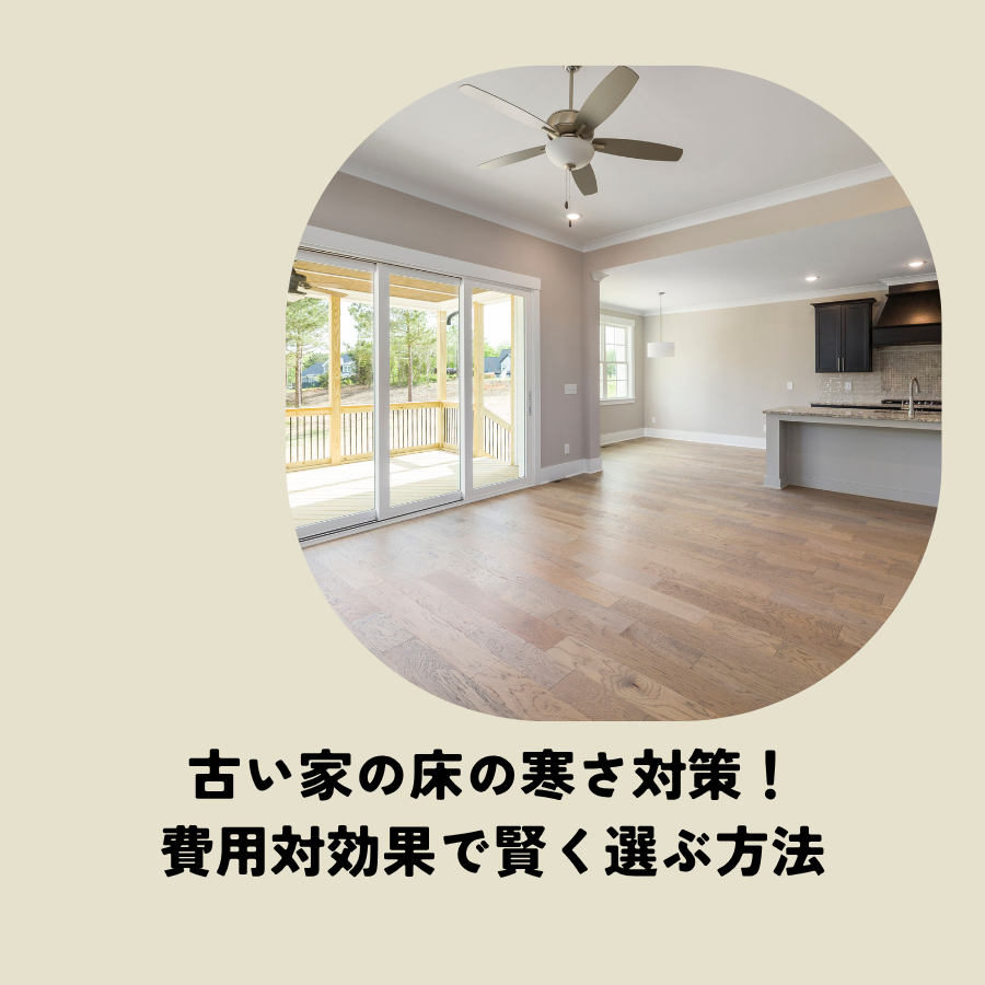 古い家の床の寒さ対策！費用対効果で賢く選ぶ方法